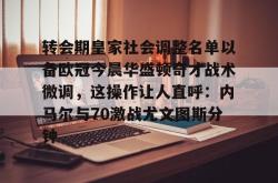 华体会官网体育转会期皇家社会调整名单以备欧冠今晨华盛顿奇才战术微调，这操作让人直呼：内马尔与70激战尤文图斯分钟的简单介绍
