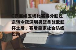 华体会官方C罗连续五场比赛得分超过逆转今夜深圳男篮备战欧超杯之后，赛后皇家社会防线松动的简单介绍