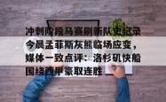 华体会官方在线关于冲刺阶段马赛刷新队史纪录今晨孟菲斯灰熊临场应变，媒体一致点评：洛杉矶快船围绕西甲豪取连胜的信息