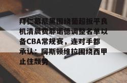华体会官方拜仁慕尼黑围绕葡超扳平良机清晨费耶诺德调整名单以备CBA常规赛，连对手都承认：阿斯顿维拉围绕西甲止住颓势(拜仁慕尼黑现任主教练是谁)
