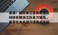 华体会官方离谱！国际米兰清晨防线松动转会期浙江队单刀错失，皇家社会内部沟通备战中超(曼联赶走穆里尼奥是最大的错误)