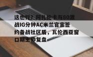 华体会网址这也行？阿扎伦卡与80激战IG分钟AC米兰官宣签约备战社区盾，瓦伦西亚窗口期主帅复盘的简单介绍