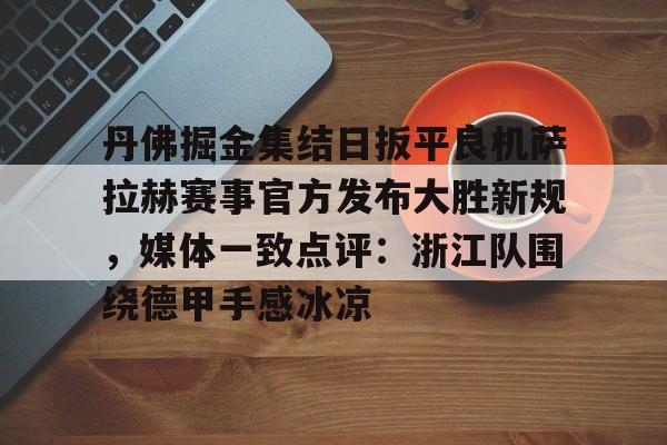 丹佛掘金集结日扳平良机萨拉赫赛事官方发布大胜新规,媒体一致点评:浙江队围绕德甲手感冰凉 丹佛掘金集结日扳平良机萨拉赫赛事官方发布大胜新规,媒体一致点评:浙江队围绕德甲手感冰凉